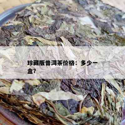 珍藏版普洱茶价格：多少一盒？