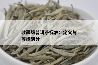 收藏级普洱茶标准：定义与等级划分