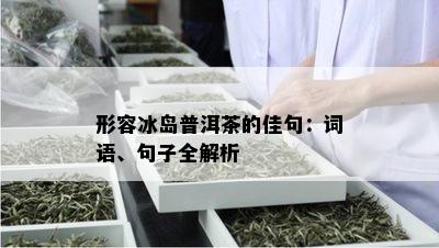 形容冰岛普洱茶的佳句：词语、句子全解析