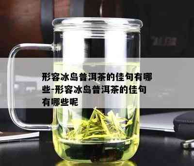 形容冰岛普洱茶的佳句有哪些-形容冰岛普洱茶的佳句有哪些呢