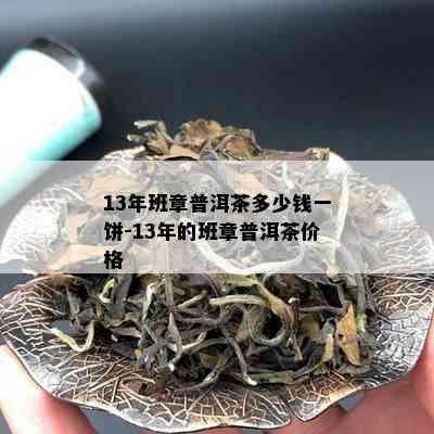 13年班章普洱茶多少钱一饼-13年的班章普洱茶价格