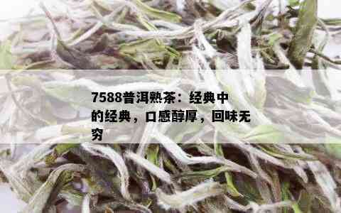 7588普洱熟茶：经典中的经典，口感醇厚，回味无穷