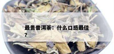 最贵普洱茶：什么口感更佳？