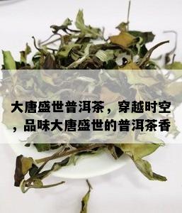 大唐盛世普洱茶，穿越时空，品味大唐盛世的普洱茶香