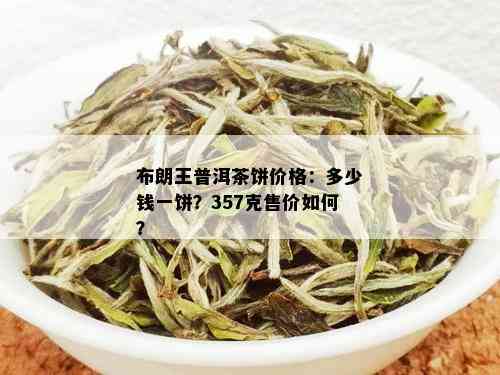 布朗王普洱茶饼价格：多少钱一饼？357克售价如何？