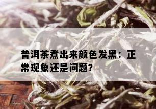 普洱茶煮出来颜色发黑：正常现象还是问题？