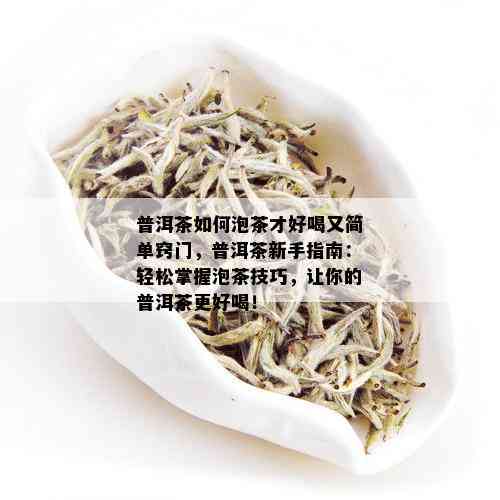 普洱茶如何泡茶才好喝又简单窍门，普洱茶新手指南：轻松掌握泡茶技巧，让你的普洱茶更好喝！