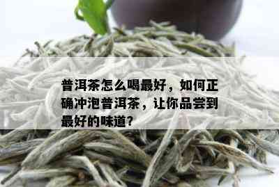 普洱茶怎么喝更好，如何正确冲泡普洱茶，让你品尝到更好的味道？