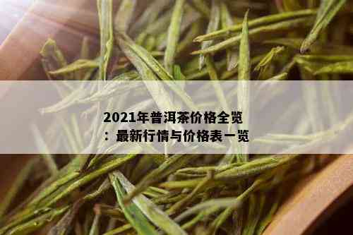 2021年普洱茶价格全览：最新行情与价格表一览