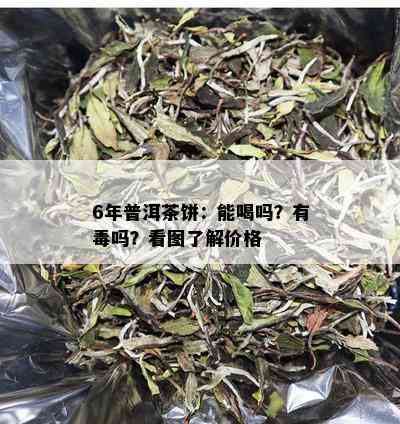 6年普洱茶饼：能喝吗？有吗？看图了解价格