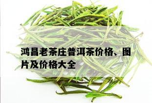 鸿昌老茶庄普洱茶价格、图片及价格大全