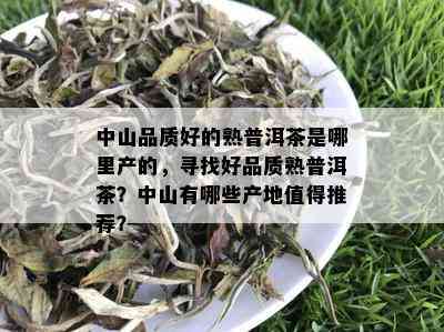 中山品质好的熟普洱茶是哪里产的，寻找好品质熟普洱茶？中山有哪些产地值得推荐？