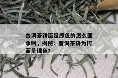 普洱茶饼面是绿色的怎么回事啊，揭秘：普洱茶饼为何面呈绿色？