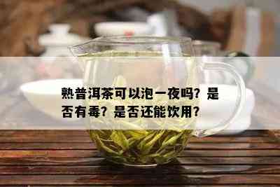 熟普洱茶可以泡一夜吗？是否有？是否还能饮用？