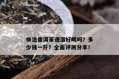 帝泊普洱茶速溶好喝吗？多少钱一斤？全面评测分享！