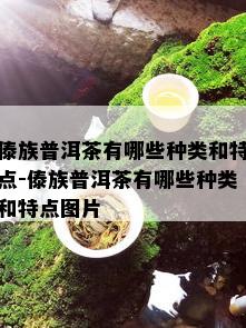 傣族普洱茶有哪些种类和特点-傣族普洱茶有哪些种类和特点图片