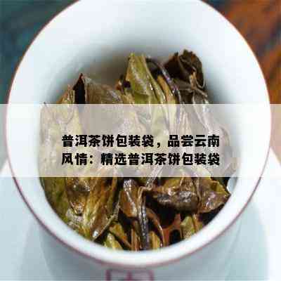 普洱茶饼包装袋，品尝云南风情：精选普洱茶饼包装袋