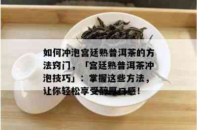 如何冲泡宫廷熟普洱茶的方法窍门，「宫廷熟普洱茶冲泡技巧」：掌握这些方法，让你轻松享受醇厚口感！