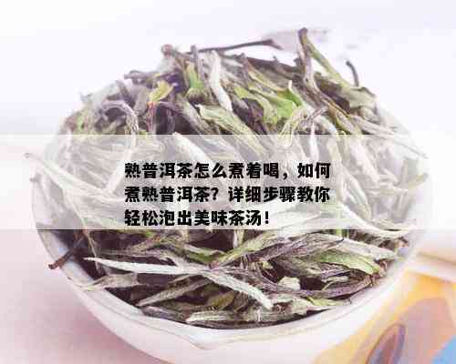 熟普洱茶怎么煮着喝，如何煮熟普洱茶？详细步骤教你轻松泡出美味茶汤！