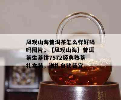 凤观山海普洱茶怎么样好喝吗图片，【凤观山海】普洱茶生茶饼7572经典熟茶礼盒装，送礼自饮皆宜