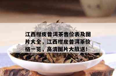 江西柑皮普洱茶售价表及图片大全，江西柑皮普洱茶价格一览，高清图片大放送！