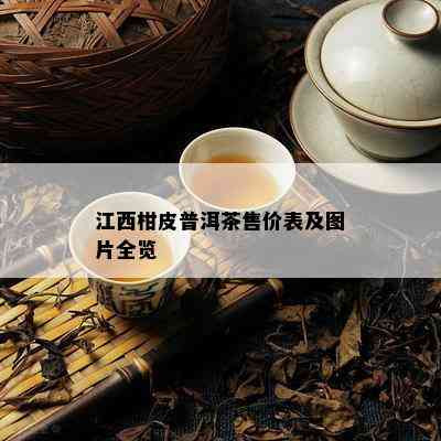 江西柑皮普洱茶售价表及图片全览