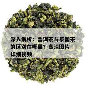 深入解析：普洱茶与泰国茶的区别在哪里？高清图片 详细视频