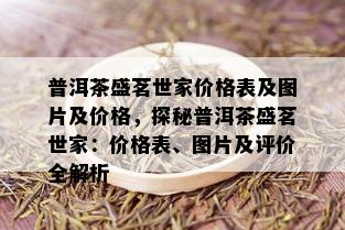 普洱茶盛茗世家价格表及图片及价格，探秘普洱茶盛茗世家：价格表、图片及评价全解析