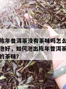 陈年普洱茶没有茶味吗怎么泡好，如何泡出陈年普洱茶的茶味？