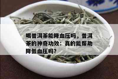 喝普洱茶能降血压吗，普洱茶的神奇功效：真的能帮助降低血压吗？