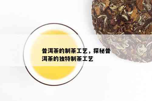 普洱茶的制茶工艺，探秘普洱茶的独特制茶工艺