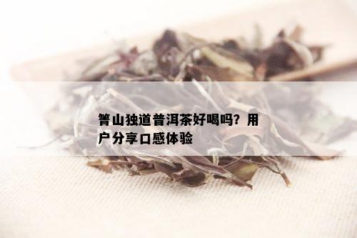 箐山独道普洱茶好喝吗？用户分享口感体验