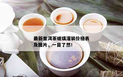 最新普洱茶玻璃灌装价格表及图片，一目了然！