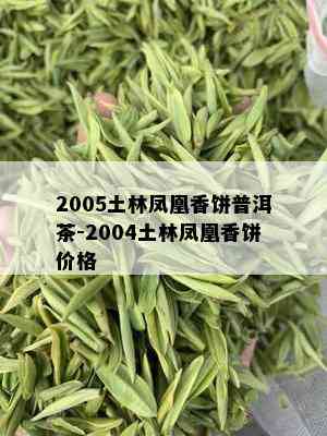 2005土林凤凰香饼普洱茶-2004土林凤凰香饼价格