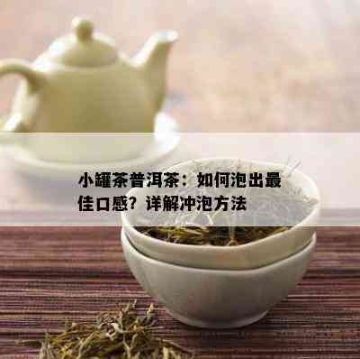 小罐茶普洱茶：如何泡出更佳口感？详解冲泡方法