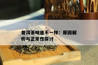 普洱茶味道不一样：原因解析与正常性探讨