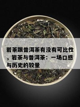 岩茶跟普洱茶有没有可比性，岩茶与普洱茶：一场口感与历史的较量