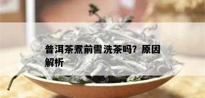 普洱茶煮前需洗茶吗？原因解析