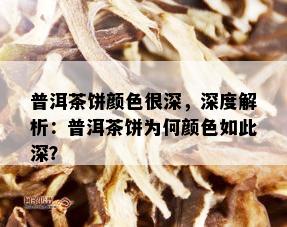 普洱茶饼颜色很深，深度解析：普洱茶饼为何颜色如此深？