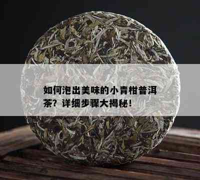 如何泡出美味的小青柑普洱茶？详细步骤大揭秘！