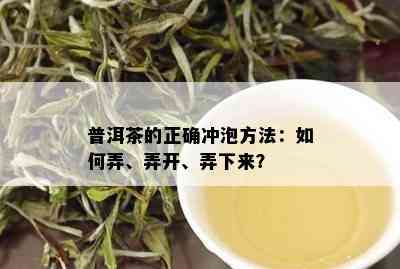 普洱茶的正确冲泡方法：如何弄、弄开、弄下来？