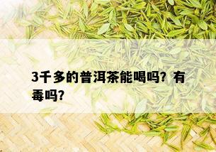 3千多的普洱茶能喝吗？有吗？