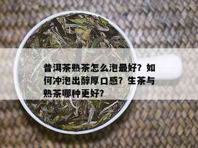 普洱茶熟茶怎么泡更好？如何冲泡出醇厚口感？生茶与熟茶哪种更好？