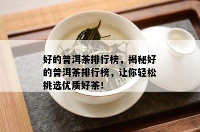 好的普洱茶排行榜，揭秘好的普洱茶排行榜，让你轻松挑选优质好茶！