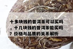 十多块钱的普洱茶可以买吗，十几块钱的普洱茶能买吗？价格与品质的关系解析