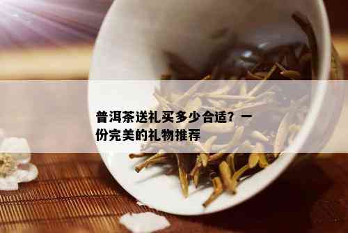 普洱茶送礼买多少合适？一份完美的礼物推荐