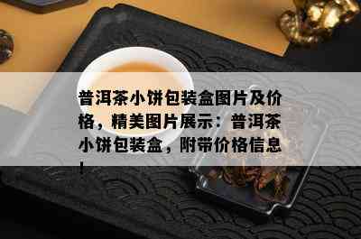 普洱茶小饼包装盒图片及价格，精美图片展示：普洱茶小饼包装盒，附带价格信息！