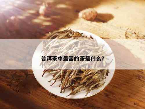 普洱茶中最苦的茶是什么？