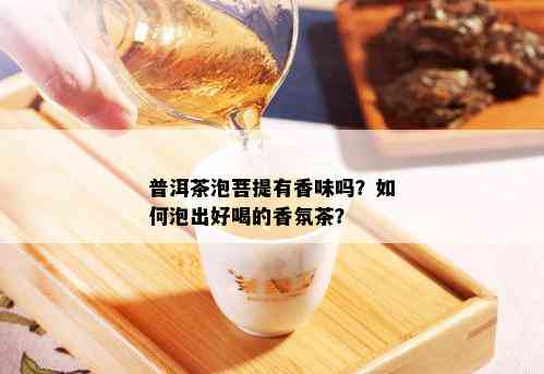 普洱茶泡菩提有香味吗？如何泡出好喝的香氛茶？