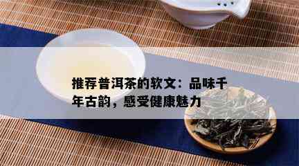 推荐普洱茶的软文：品味千年古韵，感受健康魅力